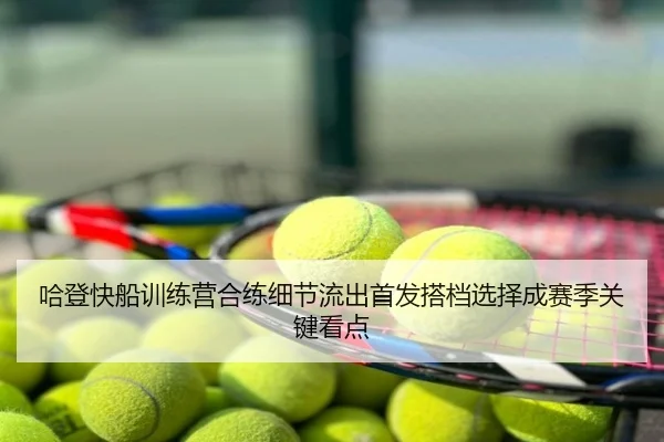 哈登快船训练营合练细节流出首发搭档选择成赛季关键看点
