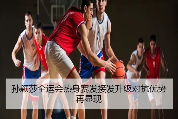 孙颖莎全运会热身赛发接发升级对抗优势再显现